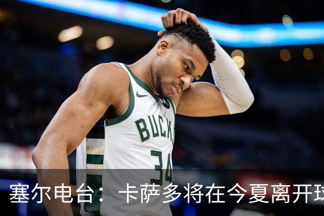 塞尔电台：卡萨多将在今夏离开球队 利雅得新月是具吸引力的选择